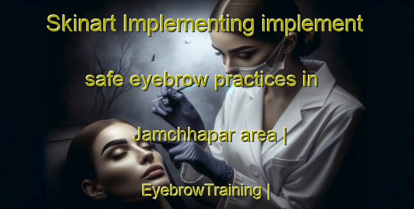 Skinart Implementing implement safe eyebrow practices in Jamchhapar area | EyebrowTraining | EyebrowClasses | SkinartTraining-India